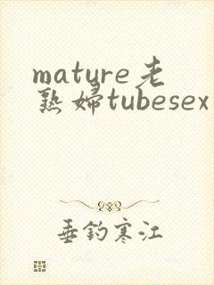 mature老熟妇tubesex