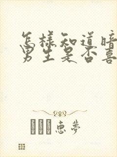 怎样知道暗恋的男生是否喜欢自己