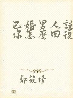 已婚男人说喜欢你怎么回复他的话