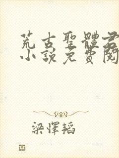 荒古圣体君逍遥小说免费阅读