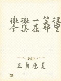 微微一笑很倾城全集在哪里看