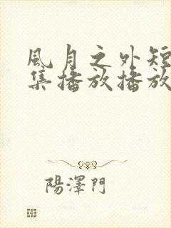 风月之外短剧全集播放播放免费最新