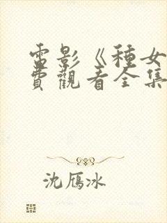 电影《种女》免费观看全集国语在哪