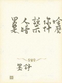 男人说你啥也不是暗示什么