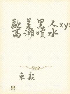 欧美黑人xyx高潮喷水