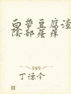 白带豆腐渣状,阴部瘙痒