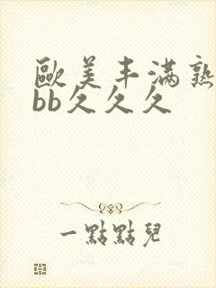 欧美丰满熟妇bbb久久久