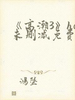 《高潮3》hd未删减免费看