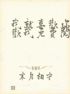 我就喜欢你不喜欢我免费阅读