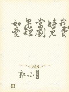 如果当时我说了爱短剧免费观看全集