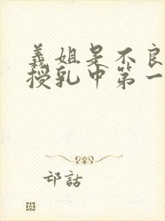 义姐是不良妈妈授乳中第一集