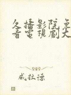 久播影院免费观看电视剧大全最新网