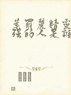 叶罗丽精灵梦最强的人是谁