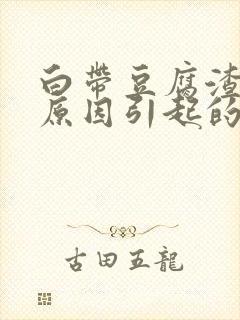 白带豆腐渣什么原因引起的