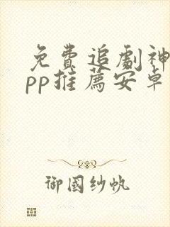 免费追剧神器app推荐安卓