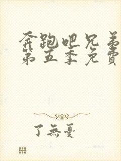 奔跑吧兄弟第季第五季免费