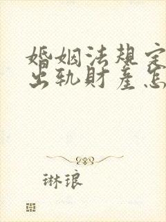 婚姻法规定婚内出轨财产怎么分配