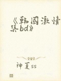 《韩国激情大合集bd》封面