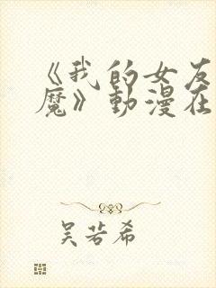 《我的女友是魅魔》动漫在哪看