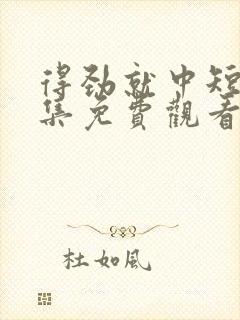 得劲就中短剧全集免费观看完整版