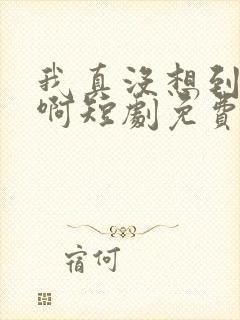 我真没想到重生啊短剧免费观看封面