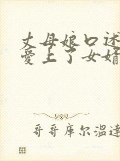 丈母娘口述,我爱上了女婿的身体