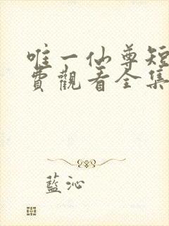 唯一仙尊短剧免费观看全集