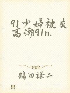 91少妇被爽到高潮91n.封面