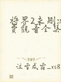 将界2未删减免费观看全集