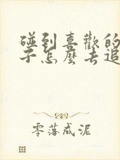 碰到喜欢的女孩子怎么去追封面