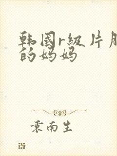 韩国r级片朋友的妈妈