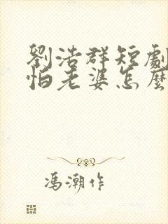 刘浩群短剧我就怕老婆怎么了封面