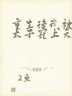 重生后我被黑化太子宠上天最新章节