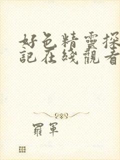 好色精灵探访日记在线观看免费高清