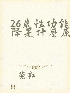 26岁性功能下降是什么原因引起的