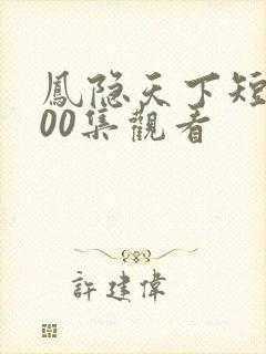 凤隐天下短剧100集观看