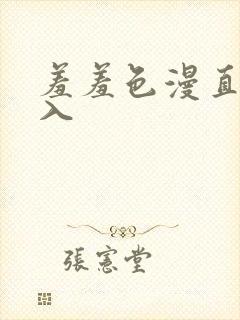 羞羞色漫直接进入