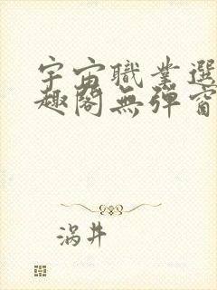 宇宙职业选手笔趣阁无弹窗无删减