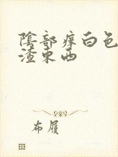 阴部痒白色豆腐渣东西