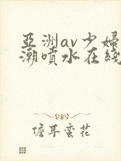 亚洲av少妇高潮喷水在线