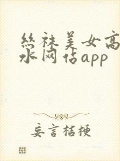 丝袜美女高潮喷水网站app