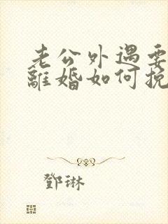 老公外遇要跟我离婚如何挽回