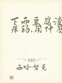 下面豆腐渣还痒痒的,用什么药