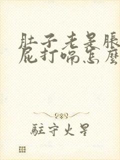 肚子老是胀气放屁打嗝怎么回事