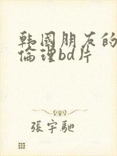 韩国朋友的妈妈伦理bd片