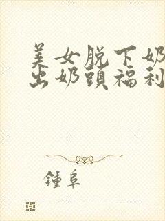 美女脱下奶罩露出奶头福利视频封面