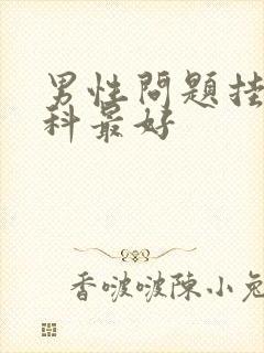 男性问题挂什么科最好