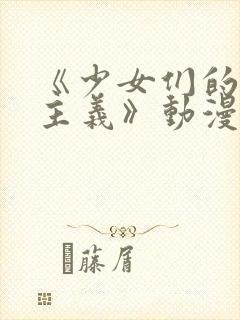 《少女们的茶道主义》动漫在线观看