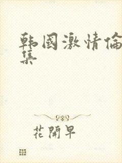 韩国激情伦理合集