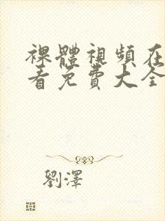 裸体视频在线观看免费大全